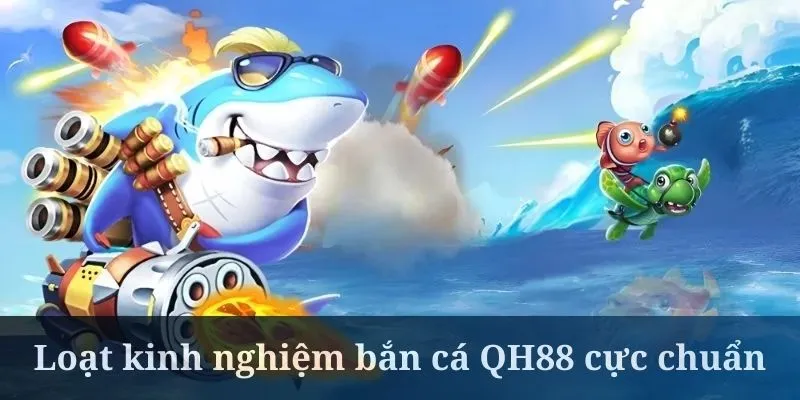 Hiểu rõ kinh nghiệm cược game bắn cá QH88