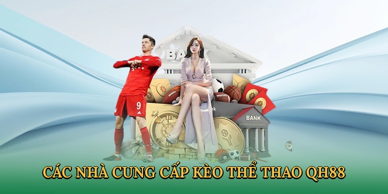 Hệ thống kèo cược từ các nhà cung cấp uy tín