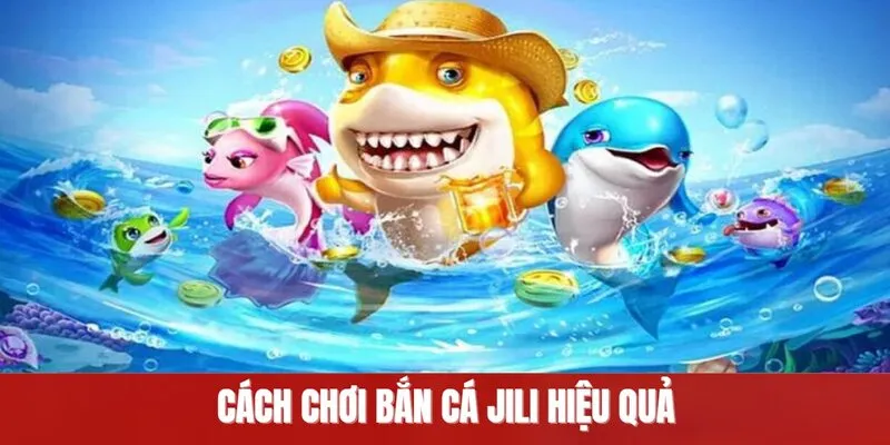 Cách chơi bắn cá JILI hiệu quả