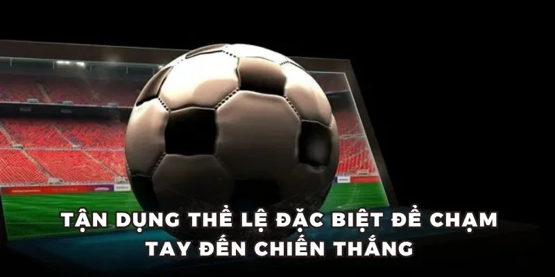 Tận dụng thể lệ đặc biệt để chạm tay đến chiến thắng