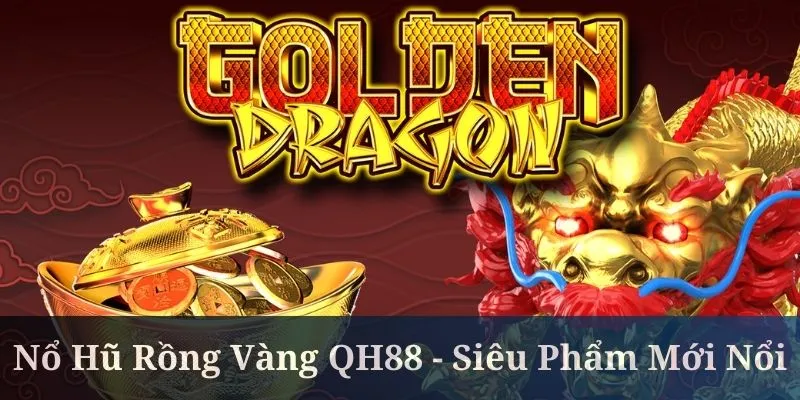 Nổ Hũ Rồng Vàng QH88 - Siêu Phẩm Mới Nổi Năm 2025