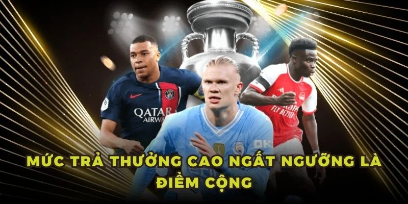 Mức trả thưởng cao ngất ngưỡng là điểm cộng