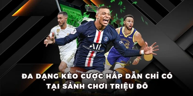 Đa dạng kèo cược hấp dẫn chỉ có tại sảnh chơi triệu đô